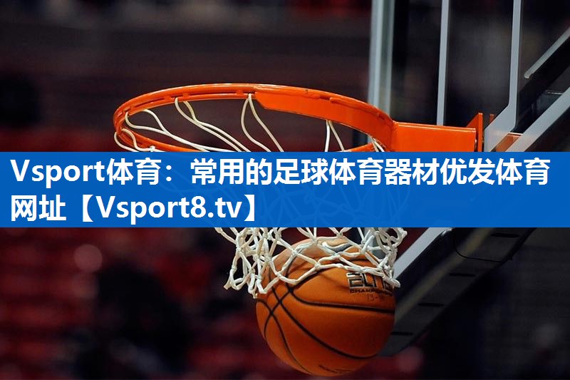 Vsport体育：常用的足球体育器材优发体育网址