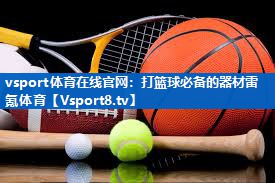 vsport体育在线官网：打篮球必备的器材雷氪体育