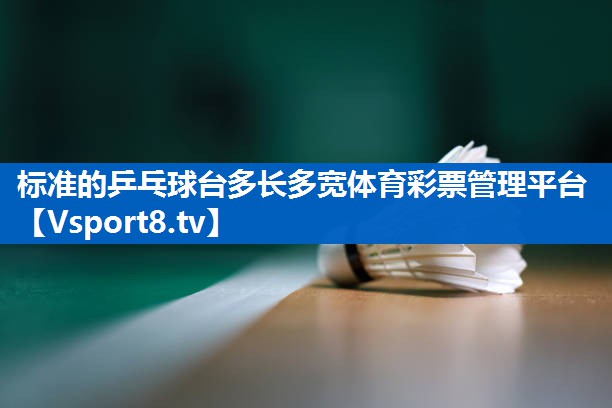 标准的乒乓球台多长多宽体育彩票管理平台