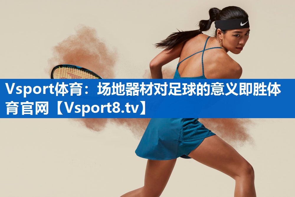 Vsport体育：场地器材对足球的意义即胜体育官网