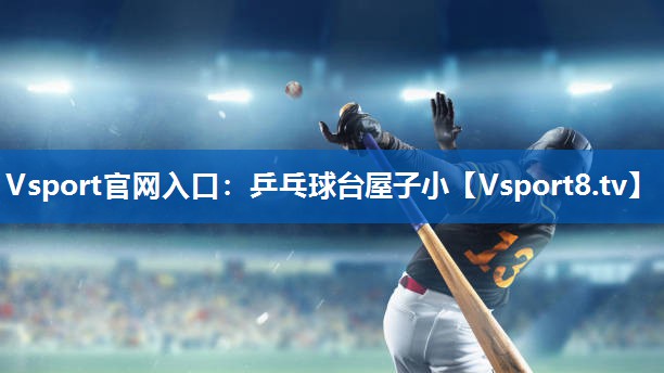 Vsport官网入口：乒乓球台屋子小