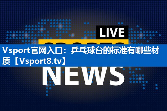 乒乓球台的标准有哪些材质 乒乓球台的标准有哪些材质