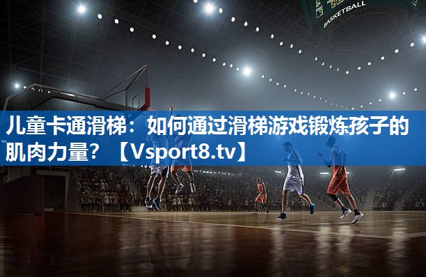 儿童卡通滑梯:如何通过滑梯游戏锻炼孩子的肌肉力量? 儿童卡通滑梯:如何通过滑梯游戏锻炼孩子的肌肉力量?