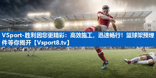 高效施工,迅速畅行!篮球架预埋件等你揭开 高效施工,迅速畅行!篮球架预埋件等你揭开