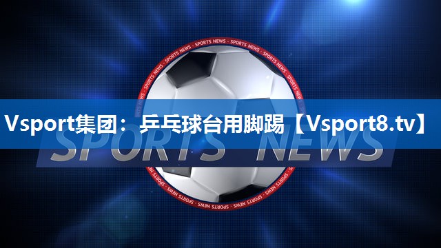 乒乓球台用脚踢