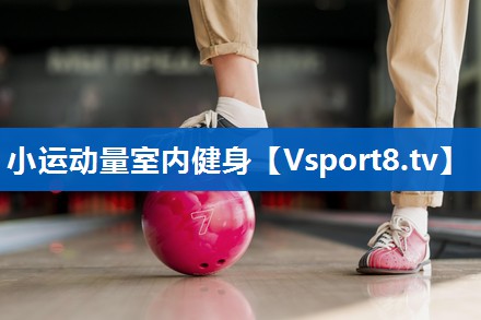 小运动量室内健身 小运动量室内健身