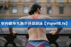 室内健身先跑步还是游泳
