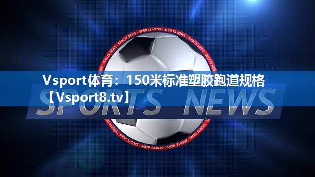 150米标准塑胶跑道规格 150米标准塑胶跑道规格