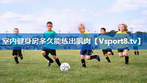 室内健身房多久能练出肌肉 室内健身房多久能练出肌肉